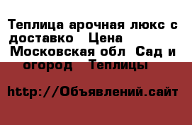 Теплица арочная,люкс с доставко › Цена ­ 11 450 - Московская обл. Сад и огород » Теплицы   